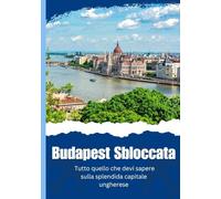 Budapest Sbloccata - Tutto quello che devi sapere sulla splendida capitale ungherese