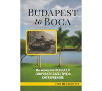 BUDAPEST to BOCA: The Journey from Refugee to Corporate Executive to Entrepreneur