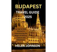 BUDAPEST TRAVEL GUIDE 2025: An Up-to-Date Manual to Experiencing the Magic of History, Culture and Adventure
