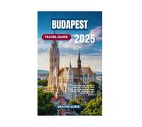 BUDAPEST TRAVEL GUIDE 2025: Discover the Charm of Hungary’s Capital with Local Secrets Breathtaking Sights and Essential Tips for a Memorable City Escape