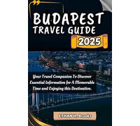 BUDAPEST TRAVEL GUIDE 2025: Your Travel Companion To Discover Essential Information for A Memorable Time and Enjoying this Destination. ("The ... Exploring the World's Best Destinations")