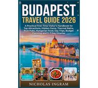 BUDAPEST TRAVEL GUIDE 2026: A Practical First-Time Visitor's Handbook for Top Attractions, Hidden Gems, Thermal Baths, Ruin Pubs, Hungarian Food, Day Trips, Budget Planning and 3-7 Day Itineraries.
