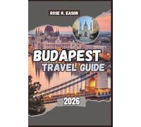 BUDAPEST TRAVEL GUIDE 2026: Budapest Uncovered: The Complete Travel Guide to Hungary’s Pearl of the Danube