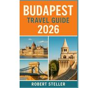 BUDAPEST TRAVEL GUIDE 2026: Discover Historic Landmarks, Smart Itineraries, Food & Wine Tours, Family Fun, and Insider Tips for an Unforgettable Trip