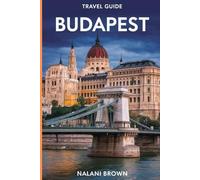 BUDAPEST TRAVEL GUIDE: EXPERT ADVICE FOR THE PERFECT TRIP: ITINERARIES, INSIDER TIPS, SAFETY PRECAUTIONS, AND TOP TOURIST DESTINATIONS FOR AN UNFORGETTABLE BUDAPEST ADVENTURE