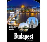 Budapest Travel Photography: A visual journey through stunning architecture, thermal baths, and the heart of Hungary (Travel Coffee Table Books)