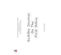 Buddha Journal On The First Jhana: Recording Reality As Is It Is Seen, Not Believed, Not Intellectualized