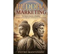 Buddha Marketing: Da Marco Aurelio a Buddha: pensieri senza tempo per comunicare (e vivere) meglio.