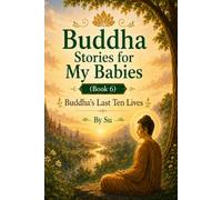 Buddha Stories for My Babies (Book 6): Stories from the Buddha’s Last Ten Lives