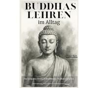 Buddhas Lehren im Alltag - Der kompakte Einstieg in Buddhismus, Meditation und Zen: Stress abbauen, Angst reduzieren und loslassen lernen