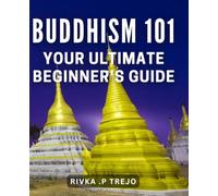 Buddhism 101: Your Ultimate Beginner's Guide: Discover the Essence of Buddhism: A Comprehensive Guide for Aspiring Practitioners