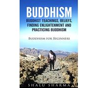 BUDDHISM: Buddhist Teachings, Beliefs, Finding Enlightenment and Practicing Buddhism: Buddhism For Beginners