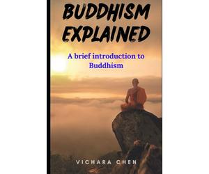 Buddhism Explained - A brief introduction to Buddhism: Unveiling the core of Buddhism