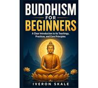 Buddhism for Beginners: A Clear Introduction to Its Teachings, Practices, and Core Principles