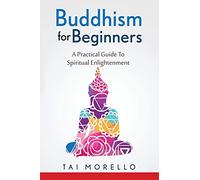 Buddhism for Beginners: A Practical Guide To Spiritual Enlightenment