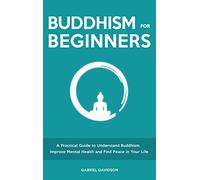 Buddhism for Beginners: A Practical Guide to Understanding Buddhism, Developing Inner Peace and Finding Happiness