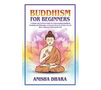 BUDDHISM FOR BEGINNERS: A Simple Practical Guide For Understanding Buddhism Teaching And Philosophy, To Become Stress & Anxiety Free For A Balanced And Peaceful Life