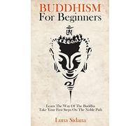 Buddhism For Beginners: Learn The Way Of The Buddha & Take Your First Steps On The Noble Path