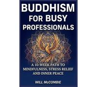 Buddhism for Busy Professionals: A 10-Week Path to Mindfulness, Stress Relief and Inner Peace (The Modern Path Series)