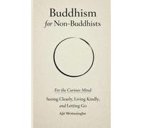 Buddhism for Non-Buddhists: For the Curious Mind: Seeing Clearly, Living Kindly, and Letting Go