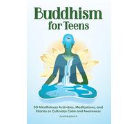 Buddhism for Teens: 50 Mindfulness Activities, Meditations, and Stories to Cultivate Calm and Awareness