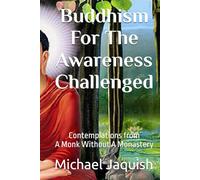 Buddhism For The Awareness Challenged: Contemplations from A Monk Without A Monastery