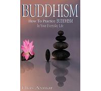Buddhism: How To Practice Buddhism In Your Everyday Life (Buddhism for Beginners, Zen Meditation, Inner Peace, Four Noble Truths)