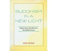 Buddhism in a New Light Eighteen Essays that Illuminate Our Buddhist Practice