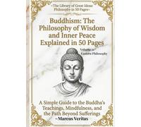Buddhism: The Philosophy of Wisdom and Inner Peace Explained in 50 Pages: A Simple Guide to the Buddha's Teachings, Mindfulness, and then Path Beyond Sufferings