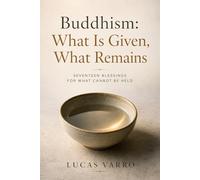Buddhism: What Is Given, What Remains: Blessings in Living Prose (The Living Way)