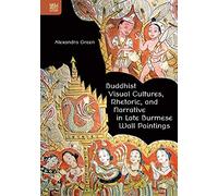 Buddhist Visual Cultures, Rhetoric, and Narrative in Late Burmese Wall Paintings