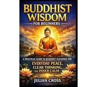 Buddhist Wisdom for Beginners: A Practical Guide to Buddhist Teachings for Everyday Peace, Clear Thinking, and Inner Calm: 1 (The Practical Buddhism Series)