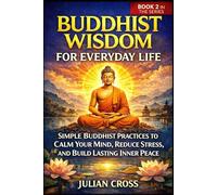 Buddhist Wisdom for Everyday Life: Simple Buddhist Practices to Calm Your Mind, Reduce Stress, and Build Lasting Inner Peace (The Practical Buddhism Series)