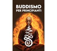 BUDDISMO PER PRINCIPIANTI: Un Viaggio verso la Pace interiore: Origini, Concetti Chiave, Insegnamenti, Meditazione, il Karma, Il Nirvana, Simboli e Come diventare Buddista