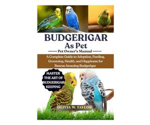 BUDGERIGAR AS PET: A Complete Guide to Adoption, Feeding, Grooming, Health, and Happiness for Rescue Amazing Budgerigar
