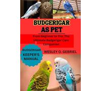 BUDGERIGAR AS PET: From Beginner to Pro: The Ultimate Badgerigar Care Companion