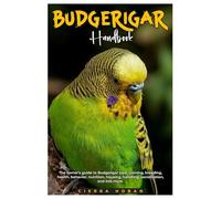 BUDGERIGAR HANDBOOK: The owner's guide to budgerigar care, training, breeding, health, behavior, nutrition, housing, socialization, and lots more.