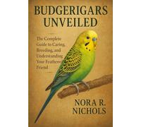 Budgerigars Unveiled: The Complete Guide to Caring, Breeding, and Understanding Your Feathered Friend