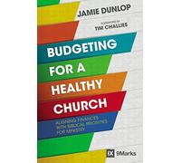 Budgeting for a Healthy Church: Aligning Finances with Biblical Priorities for Ministry (9Marks)