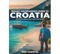 BUDGET BACKPACKER’S GUIDE TO CROATIA: Affordable Adventures and Local Secrets