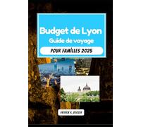 Budget de Lyon Guide de voyage pour familles 2025: Promenades fluviales et bouchées au marché : des façons astucieuses de savourer la France (La Chronique du Voyageur)