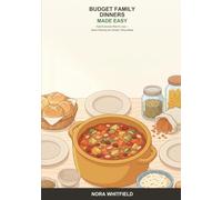 Budget Family Dinners Made Easy: A Beginner's Guide to Feeding Your Family Well for Less -- Smart Planning, Cheap Staples, and Filling Meals Everyone Will Eat
