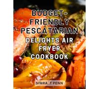 Budget-Friendly Pescatarian Delights: Air Fryer Cookbook: Deliciously Affordable Pescatarian Recipes: Unlocking the Air Fryer's Culinary Magic