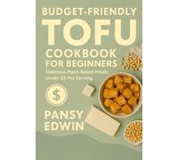 BUDGET-FRIENDLY TOFU COOKBOOK FOR BEGINNERS: Delicious Plant-Based Meals Under $3 Per Serving (The Tofu Kitchen Essentials Series)