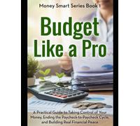 Budget Like a Pro: A Practical Guide to Taking Control of Your Money, Ending the Paycheck-to-Paycheck Cycle, and Building Real Financial Peace: 1 (Money Smart Series)