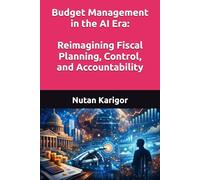 Budget Management in the AI Era: Reimagining Fiscal Planning, Control, and Accountability I Artificial Intelligence in Public Finance I AI and Government Budgeting I AI-Driven Fiscal Governance