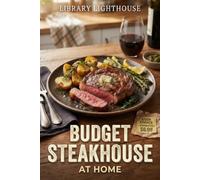 Budget Steakhouse at Home: 50 Affordable Beef Recipes for Cheap Cuts, Chuck Steak, Flank Steak, Brisket, Roast Beef & Steakhouse-Style Dinners on a Budget (The Practical Kitchen Recipe Series)
