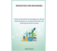 Budgeting for Beginners: A Step-by-Step Guide to Managing Your Money, Reducing Expenses, Saving Consistently, and Achieving Financial Freedom