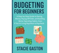 Budgeting for Beginners: A Step-by-Step Guide to Saving Money, Paying Off Debt, and Building Better Spending Habits, Even If You’re Living Paycheck to Paycheck