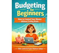 Budgeting for Beginners: How to Control Your Money Without Feeling Broke: Simple Steps to Track, Save, and Grow Your Money for Financial Freedom